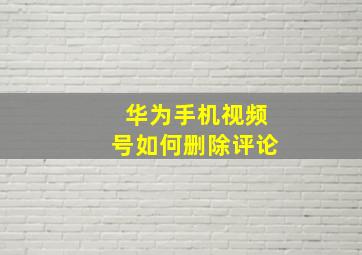 华为手机视频号如何删除评论