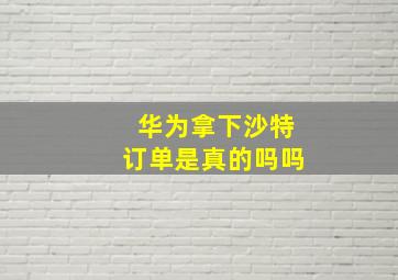 华为拿下沙特订单是真的吗吗