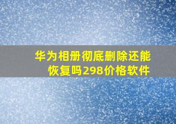 华为相册彻底删除还能恢复吗298价格软件