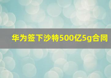 华为签下沙特500亿5g合同