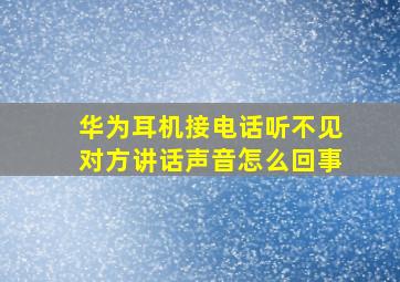 华为耳机接电话听不见对方讲话声音怎么回事