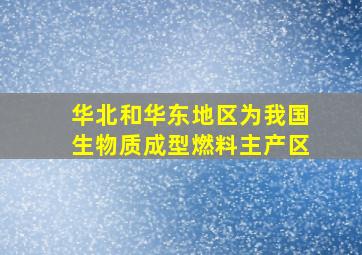 华北和华东地区为我国生物质成型燃料主产区