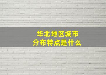 华北地区城市分布特点是什么