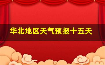 华北地区天气预报十五天