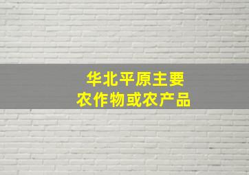 华北平原主要农作物或农产品