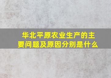 华北平原农业生产的主要问题及原因分别是什么