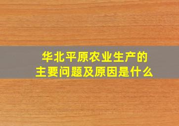 华北平原农业生产的主要问题及原因是什么