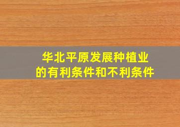 华北平原发展种植业的有利条件和不利条件