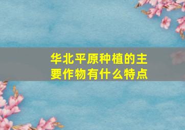 华北平原种植的主要作物有什么特点