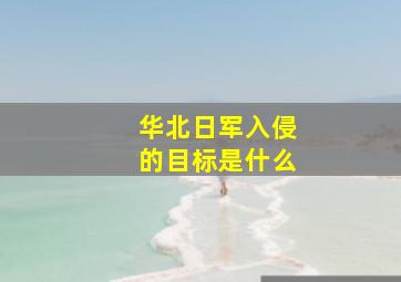 华北日军入侵的目标是什么