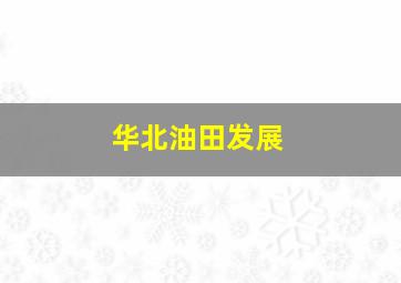 华北油田发展