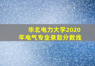 华北电力大学2020年电气专业录取分数线