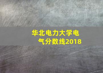 华北电力大学电气分数线2018