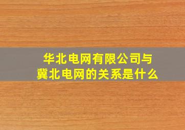 华北电网有限公司与冀北电网的关系是什么