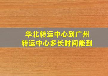 华北转运中心到广州转运中心多长时间能到