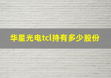 华星光电tcl持有多少股份