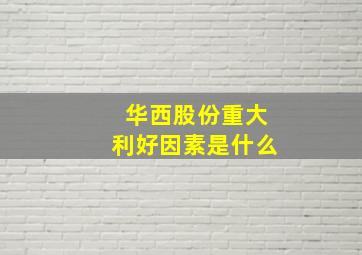 华西股份重大利好因素是什么