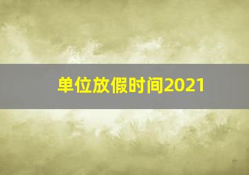 单位放假时间2021