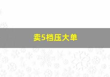 卖5档压大单