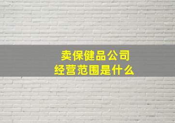 卖保健品公司经营范围是什么