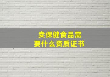 卖保健食品需要什么资质证书