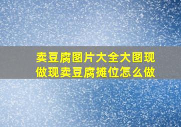 卖豆腐图片大全大图现做现卖豆腐摊位怎么做