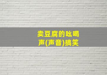 卖豆腐的吆喝声(声音)搞笑