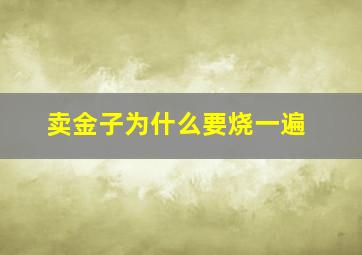 卖金子为什么要烧一遍