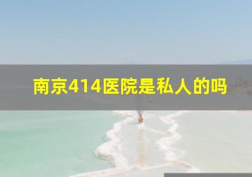 南京414医院是私人的吗