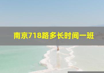 南京718路多长时间一班