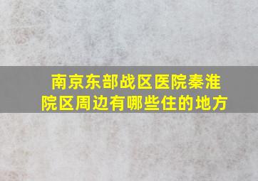 南京东部战区医院秦淮院区周边有哪些住的地方