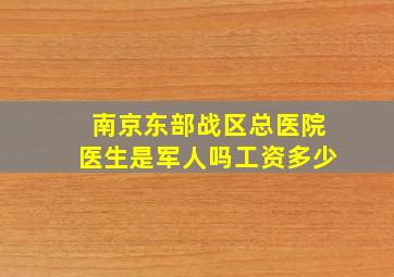 南京东部战区总医院医生是军人吗工资多少