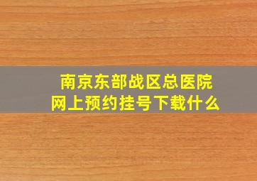 南京东部战区总医院网上预约挂号下载什么