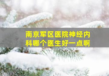 南京军区医院神经内科哪个医生好一点啊