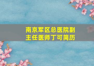 南京军区总医院副主任医师丁可简历