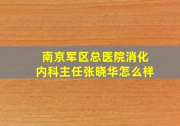 南京军区总医院消化内科主任张晓华怎么样