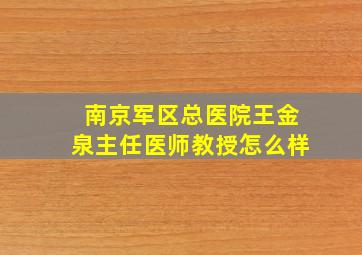 南京军区总医院王金泉主任医师教授怎么样