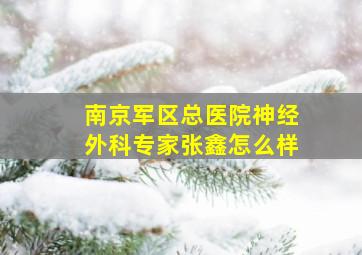 南京军区总医院神经外科专家张鑫怎么样