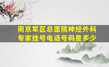 南京军区总医院神经外科专家挂号电话号码是多少