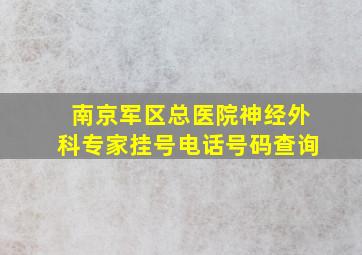 南京军区总医院神经外科专家挂号电话号码查询