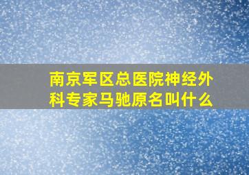 南京军区总医院神经外科专家马驰原名叫什么