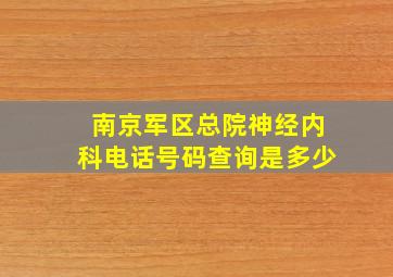 南京军区总院神经内科电话号码查询是多少