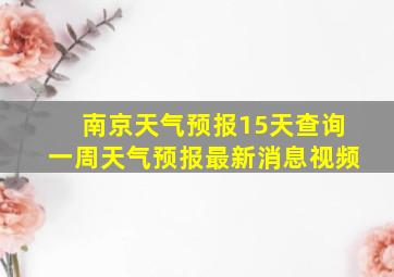 南京天气预报15天查询一周天气预报最新消息视频