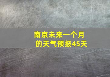 南京未来一个月的天气预报45天