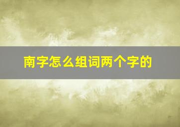 南字怎么组词两个字的