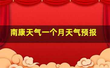 南康天气一个月天气预报