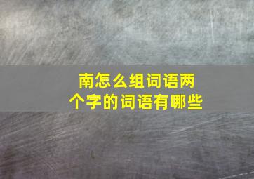 南怎么组词语两个字的词语有哪些