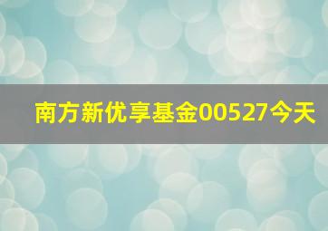 南方新优享基金00527今天