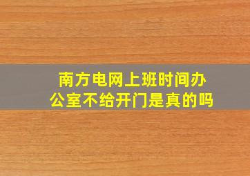 南方电网上班时间办公室不给开门是真的吗