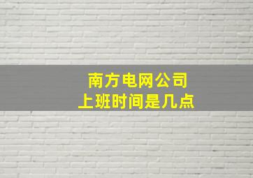 南方电网公司上班时间是几点